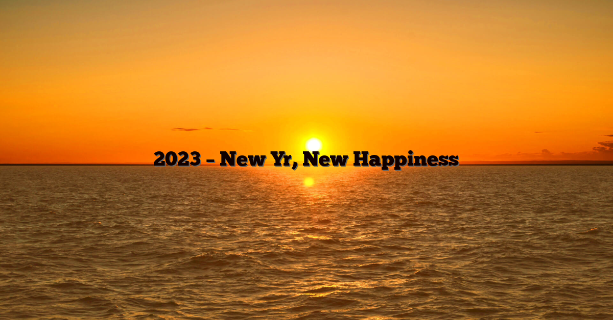 2023 – New Yr, New Happiness