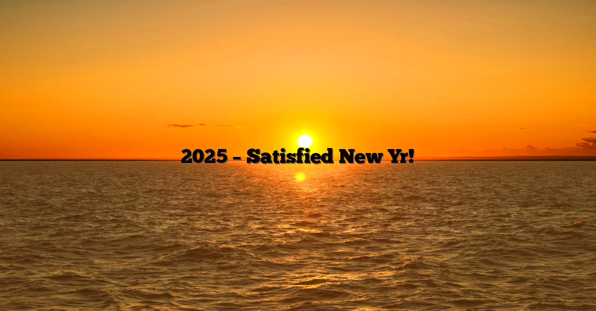 2025 – Satisfied New Yr!