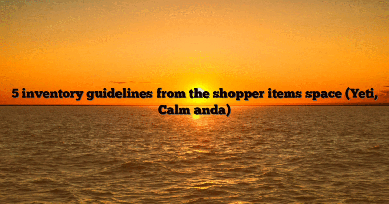 5 inventory guidelines from the shopper items space (Yeti, Calm anda)