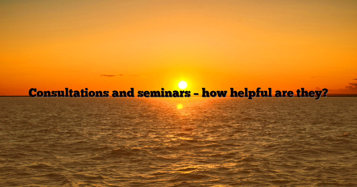 Consultations and seminars – how helpful are they?