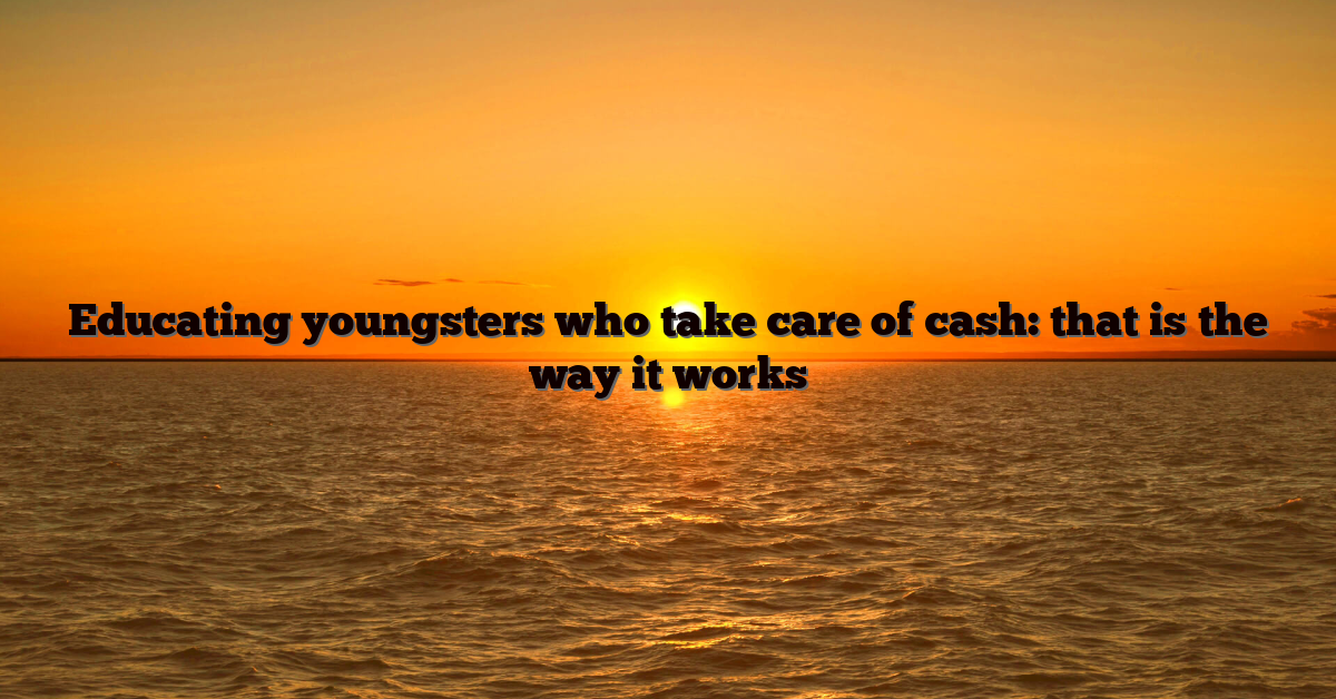 Educating youngsters who take care of cash: that is the way it works