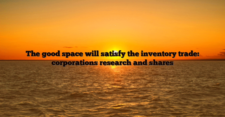 The good space will satisfy the inventory trade: corporations research and shares