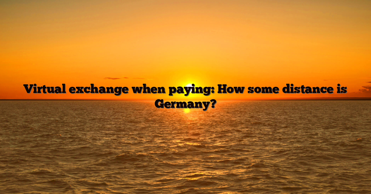 Virtual exchange when paying: How some distance is Germany?
